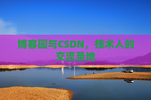 博客园与CSDN，技术人的交流圣地